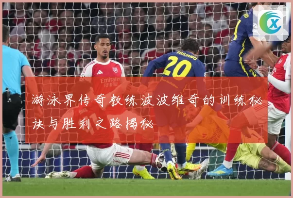 游泳界传奇教练波波维奇的训练秘诀与胜利之路揭秘