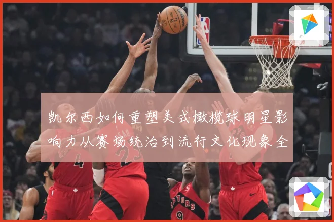 凯尔西如何重塑美式橄榄球明星影响力从赛场统治到流行文化现象全解析