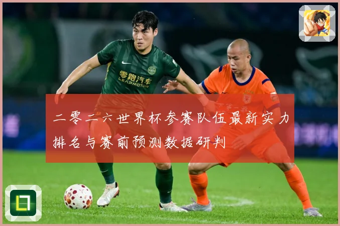 二零二六世界杯参赛队伍最新实力排名与赛前预测数据研判