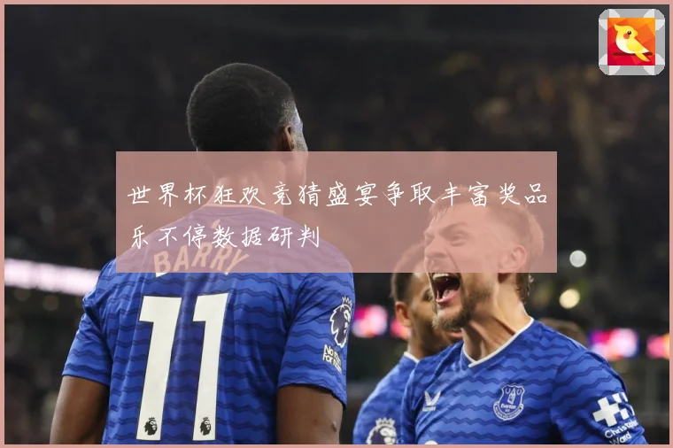 世界杯狂欢竞猜盛宴争取丰富奖品乐不停数据研判