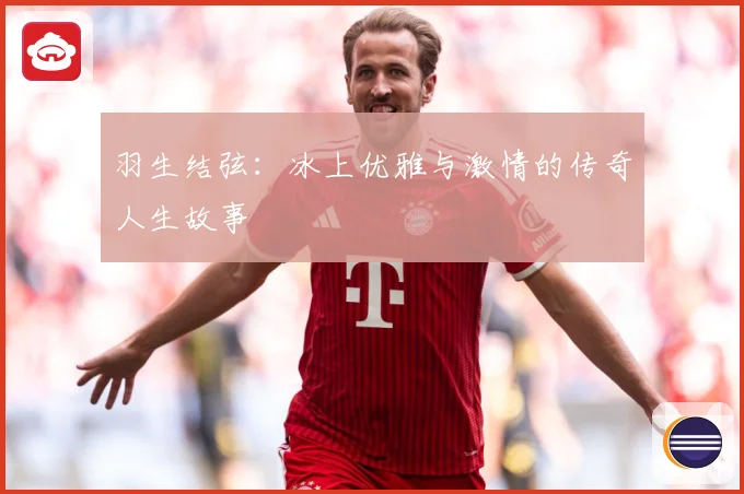 羽生结弦：冰上优雅与激情的传奇人生故事
