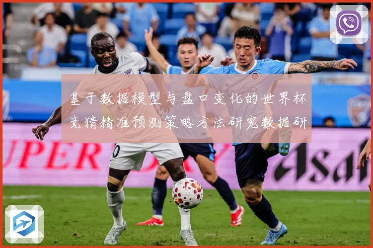 基于数据模型与盘口变化的世界杯竞猜精准预测策略方法研究数据研判