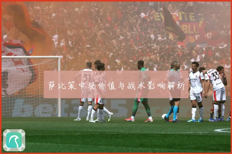 萨比策中场价值与战术影响解析