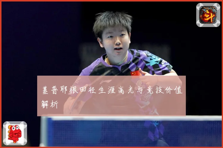 基普耶根田径生涯高光与竞技价值解析