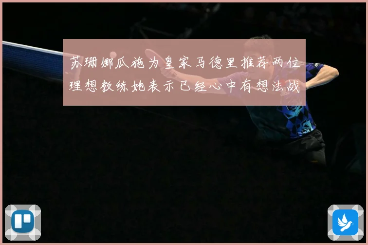 苏珊娜瓜施为皇家马德里推荐两位理想教练她表示已经心中有想法战术观察