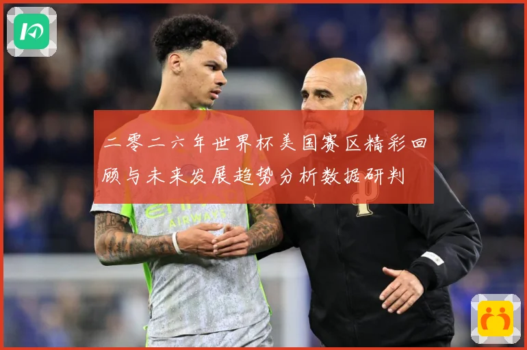 二零二六年世界杯美国赛区精彩回顾与未来发展趋势分析数据研判