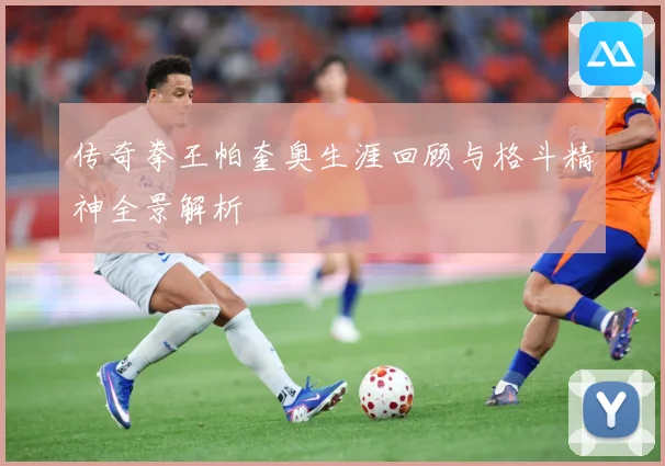 传奇拳王帕奎奥生涯回顾与格斗精神全景解析
