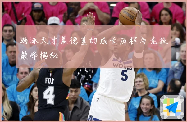游泳天才莱德基的成长历程与竞技巅峰揭秘