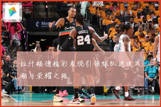 拉什福德精彩表现引领球队进攻风潮与荣耀之路