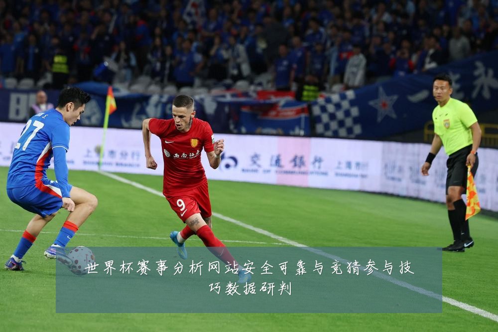 世界杯赛事分析网站安全可靠与竞猜参与技巧数据研判