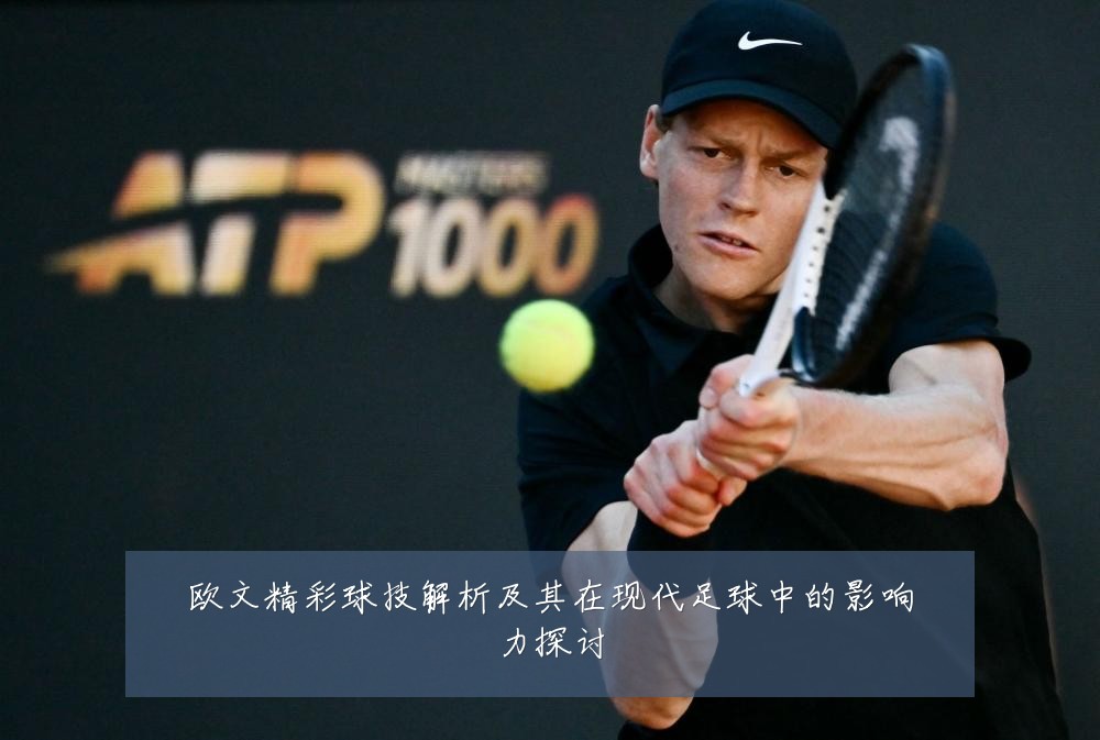 欧文精彩球技解析及其在现代足球中的影响力探讨